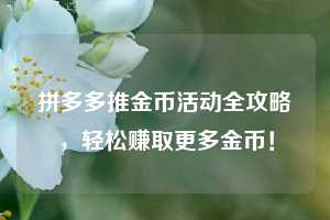 拼多多推金币活动全攻略，轻松赚取更多金币！  第1张