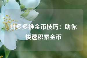 拼多多推金币技巧：助你快速积累金币  第1张