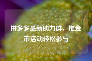 拼多多最新助力群，推金币活动轻松参与  第1张