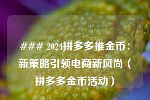 ### 2024拼多多推金币：新策略引领电商新风尚（拼多多金币活动）  第1张