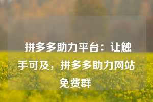  拼多多助力平台：让触手可及，拼多多助力网站免费群 第1张