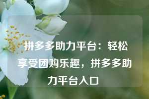  拼多多助力平台：轻松享受团购乐趣，拼多多助力平台入口 第1张