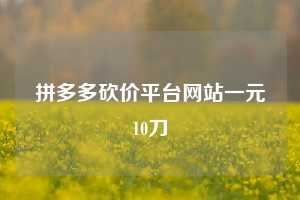 拼多多砍价平台网站一元10刀  拼多多助力 拼多多助力平台网站 拼多多刷助力平台网站 拼多多助力平台网站在线刷 拼多多助力平台 第1张