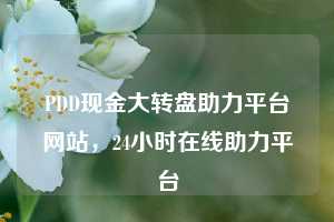 PDD现金大转盘助力平台网站，24小时在线助力平台  pdd现金大转盘助力平台网站 拼多多助力 拼多多助力平台网站 拼多多刷助力平台网站 拼多多助力平台网站在线刷 拼多多助力平台 第1张