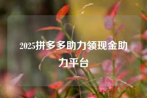 2025拼多多助力领现金助力平台  拼多多助力 拼多多助力平台网站 拼多多刷助力平台网站 拼多多助力平台网站在线刷 拼多多助力平台 第1张