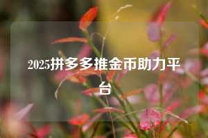 2025拼多多推金币助力平台  拼多多助力 拼多多助力平台网站 拼多多刷助力平台网站 拼多多助力平台网站在线刷 拼多多助力平台 第1张