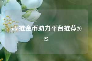 pdd推金币助力平台推荐2025  拼多多推金币 推金币攻略 拼多多助力 拼多多助力平台网站 拼多多刷助力平台网站 拼多多助力平台网站在线刷 拼多多助力平台 第1张