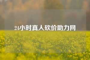 24小时真人砍价助力网  ​24小时真人砍价助力网 拼多多助力 拼多多助力平台网站 拼多多刷助力平台网站 拼多多助力平台网站在线刷 拼多多助力平台 第1张