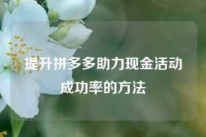 提升拼多多助力现金活动成功率的方法  拼多多助力 拼多多推金币 拼多多推金币助力 拼多多助力平台 拼多多助力项目 拼多多助力网站 赚钱项目 暑假赚钱项目 拼多多赚钱 第1张