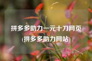 拼多多助力一元十刀网页(拼多多助力网站)  拼多多助力 拼多多助力网站 拼多多刷助力网站 拼多多助力网站在线刷 拼多多助力平台 第1张